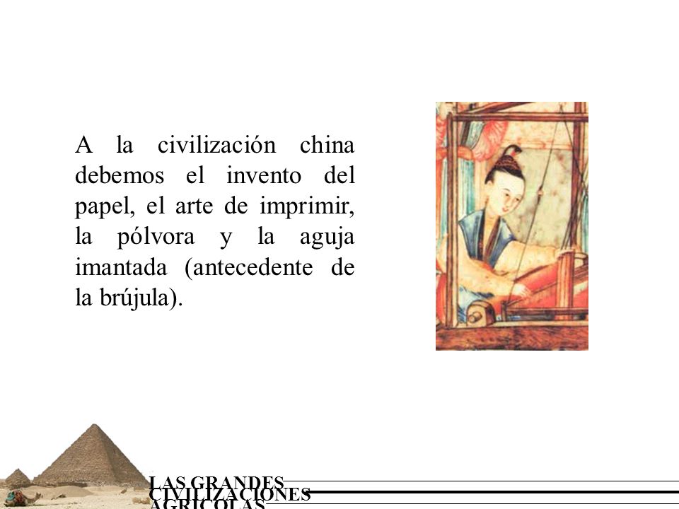 A la civilización china debemos el invento del papel, el arte de imprimir, la pólvora y la aguja imantada (antecedente de la brújula).