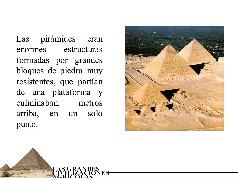 Las pirámides eran enormes estructuras formadas por grandes bloques de piedra muy resistentes, que partían de una plataforma y culminaban, metros arriba, en un solo punto.