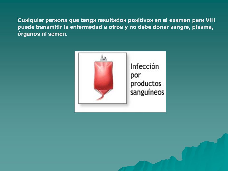 Cualquier persona que tenga resultados positivos en el examen para VIH puede transmitir la enfermedad a otros y no debe donar sangre, plasma, órganos ni semen.