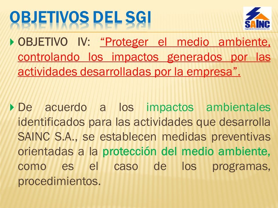 OBJETIVOS DEL SGI OBJETIVO IV: Proteger el medio ambiente, controlando los impactos generados por las actividades desarrolladas por la empresa .