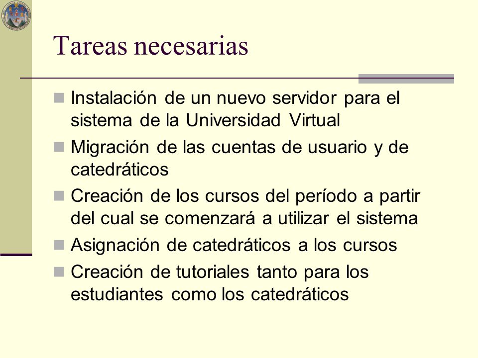 Tareas necesarias Instalación de un nuevo servidor para el sistema de la Universidad Virtual. Migración de las cuentas de usuario y de catedráticos.