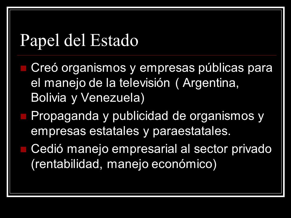 Papel del Estado Creó organismos y empresas públicas para el manejo de la televisión ( Argentina, Bolivia y Venezuela)