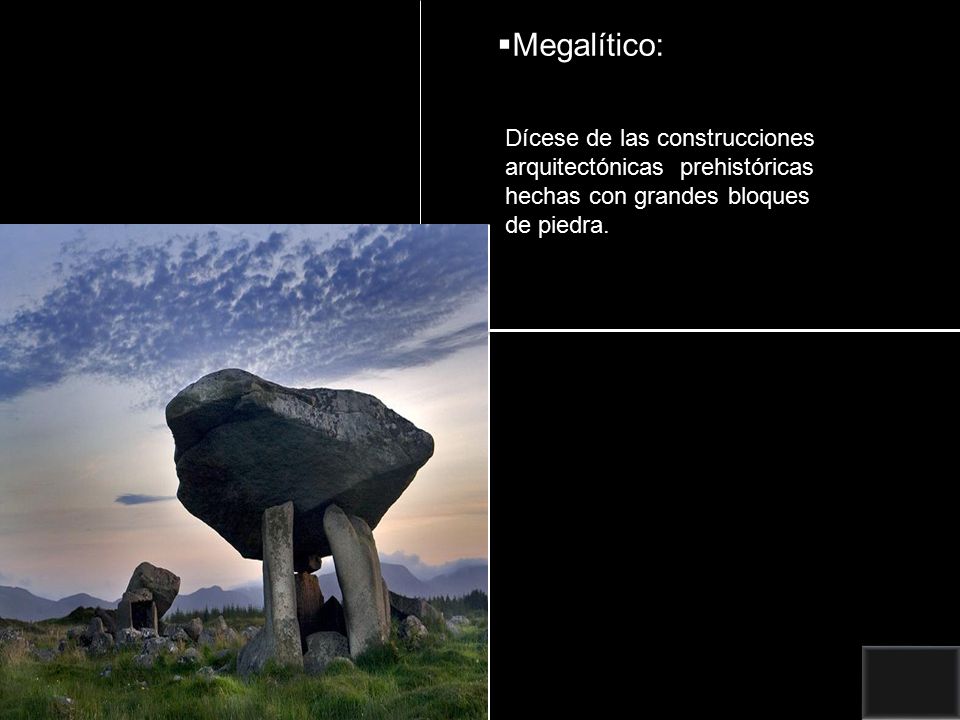 Megalítico: Dícese de las construcciones arquitectónicas prehistóricas hechas con grandes bloques de piedra.