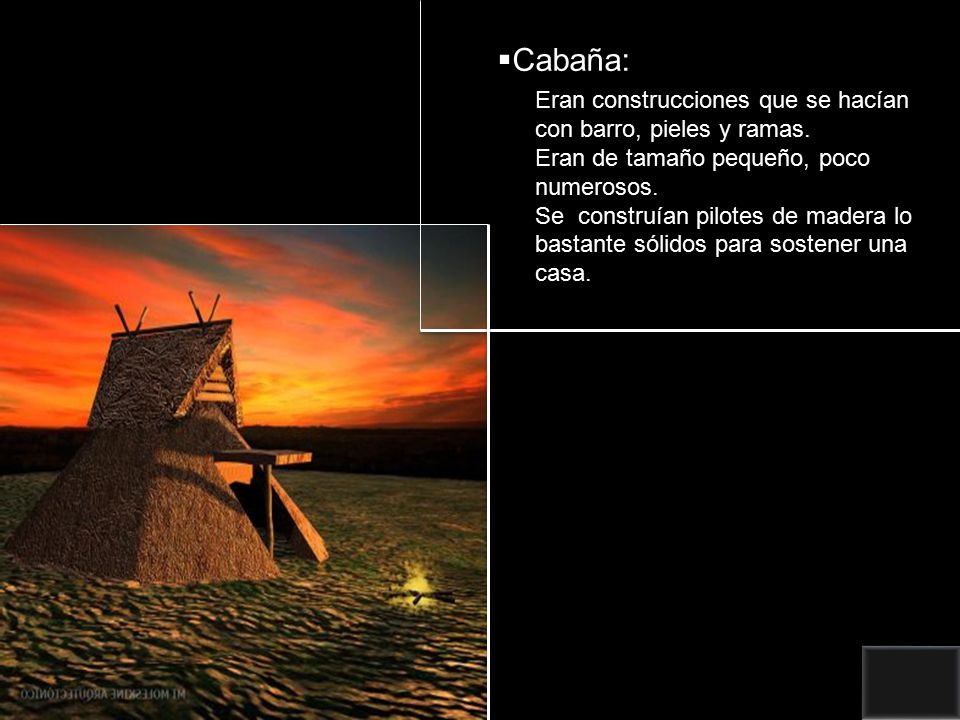 Cabaña: Eran construcciones que se hacían con barro, pieles y ramas.