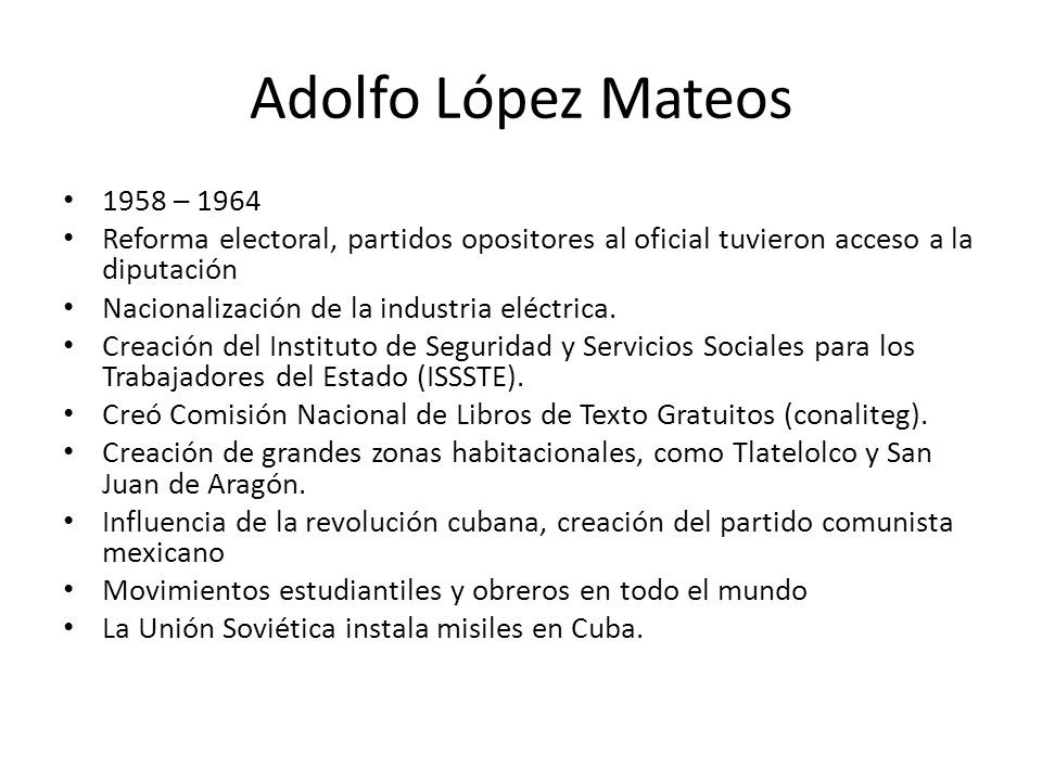 Adolfo López Mateos 1958 – Reforma electoral, partidos opositores al oficial tuvieron acceso a la diputación.