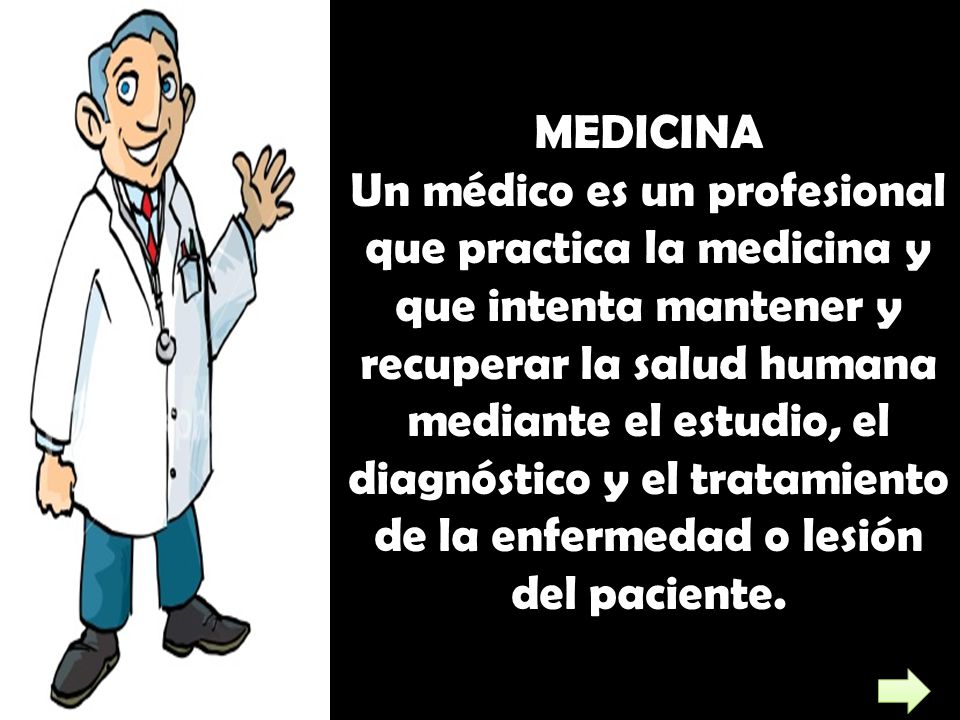 MEDICINA Un médico es un profesional que practica la medicina y que intenta mantener y recuperar la salud humana mediante el estudio, el diagnóstico y el tratamiento de la enfermedad o lesión del paciente.