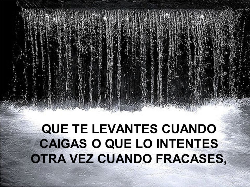 QUE TE LEVANTES CUANDO CAIGAS O QUE LO INTENTES OTRA VEZ CUANDO FRACASES,