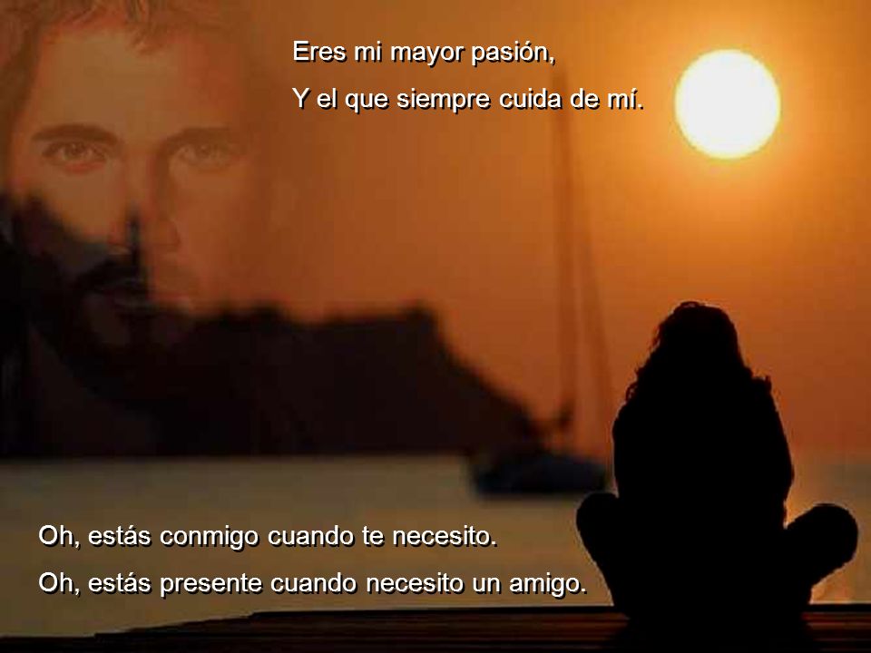 Eres mi mayor pasión, Y el que siempre cuida de mí.