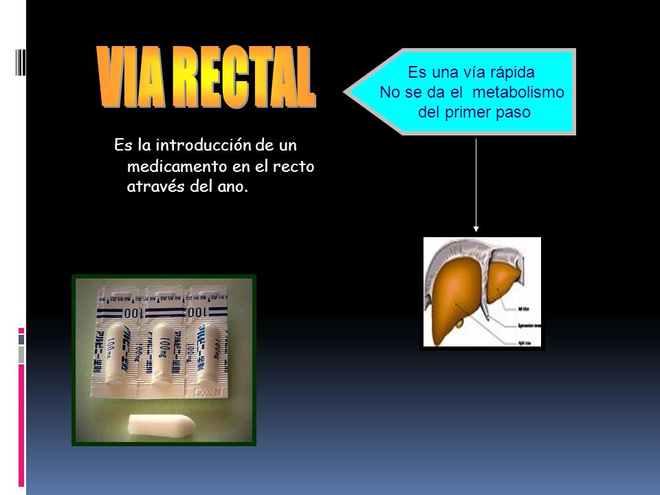 VIA RECTAL Es una vía rápida. No se da el metabolismo.