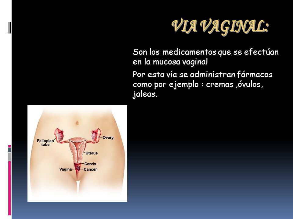 VIA VAGINAL: Son los medicamentos que se efectúan en la mucosa vaginal