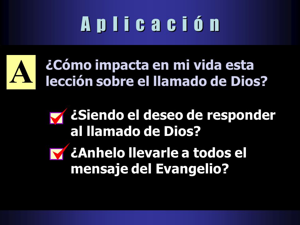 A p l i c a c i ó n A. ¿Cómo impacta en mi vida esta lección sobre el llamado de Dios ¿Siendo el deseo de responder al llamado de Dios