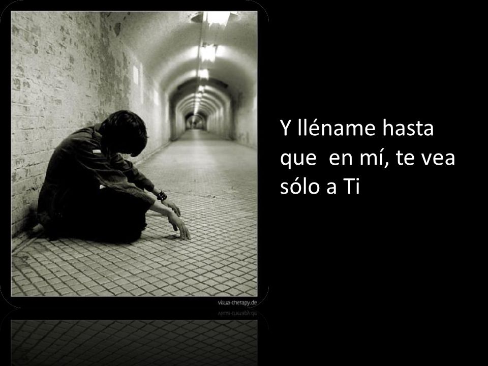Y lléname hasta que en mí, te vea sólo a Ti