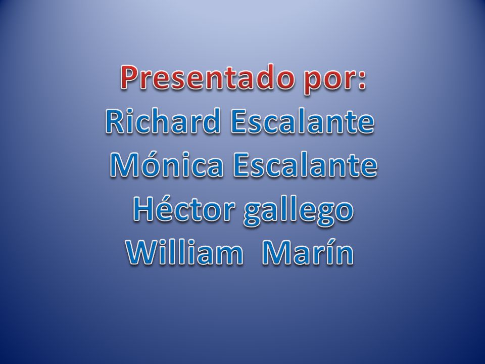 Presentado por: Richard Escalante Mónica Escalante Héctor gallego William Marín