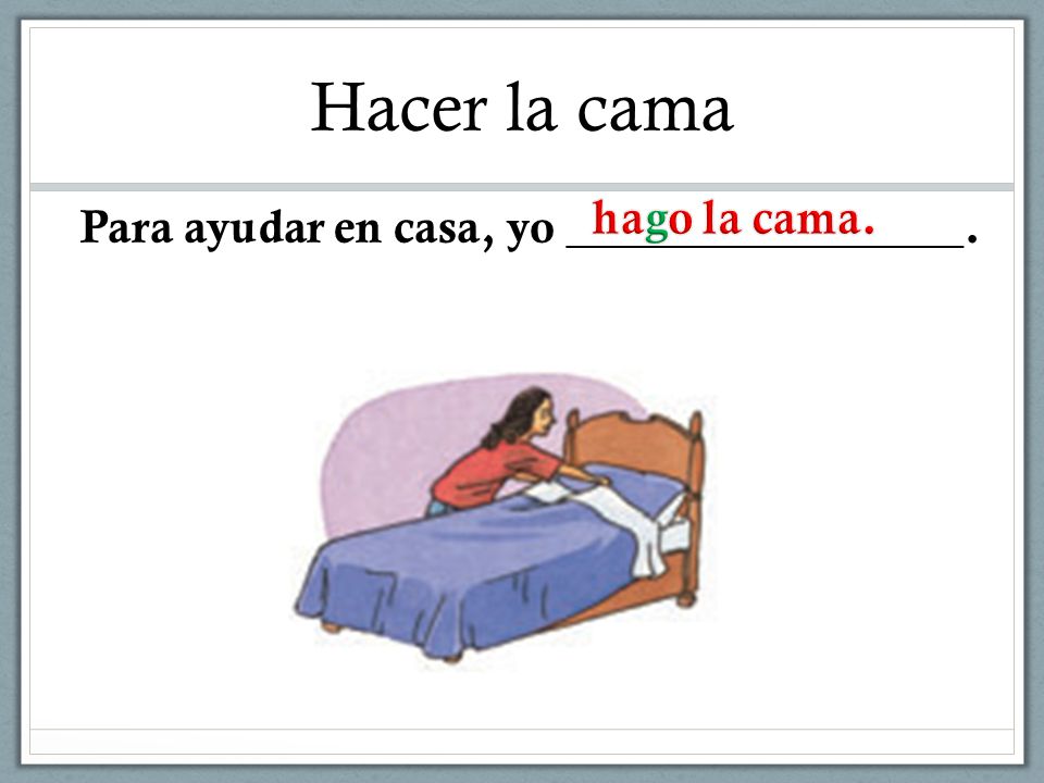 Hacer la cama hago la cama. Para ayudar en casa, yo _________________.