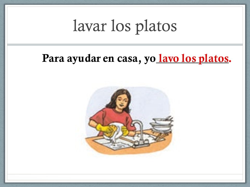 lavar los platos Para ayudar en casa, yo_____________ lavo los platos.