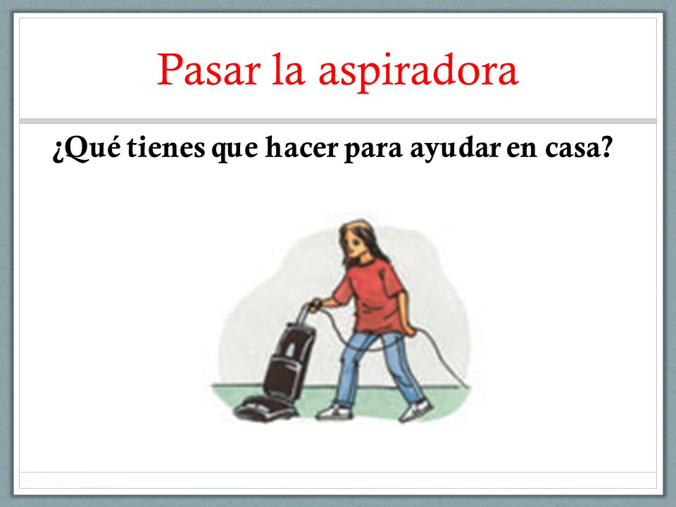 Pasar la aspiradora ¿Qué tienes que hacer para ayudar en casa