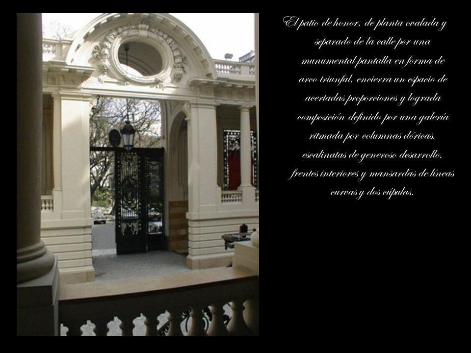 El patio de honor, de planta ovalada y separado de la calle por una munumental pantalla en forma de arco triunfal, encierra un espacio de acertadas proporciones y lograda composición definido por una galería ritmada por columnas dóricas, escalinatas de generoso desarrollo, frentes interiores y mansardas de líneas curvas y dos cúpulas.