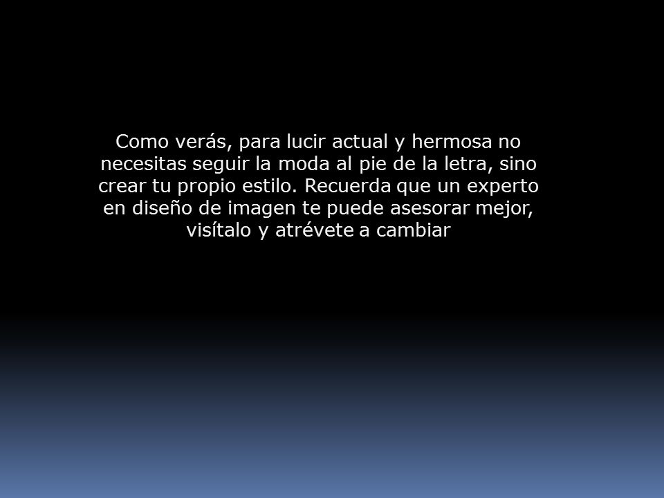 Como verás, para lucir actual y hermosa no necesitas seguir la moda al pie de la letra, sino crear tu propio estilo.