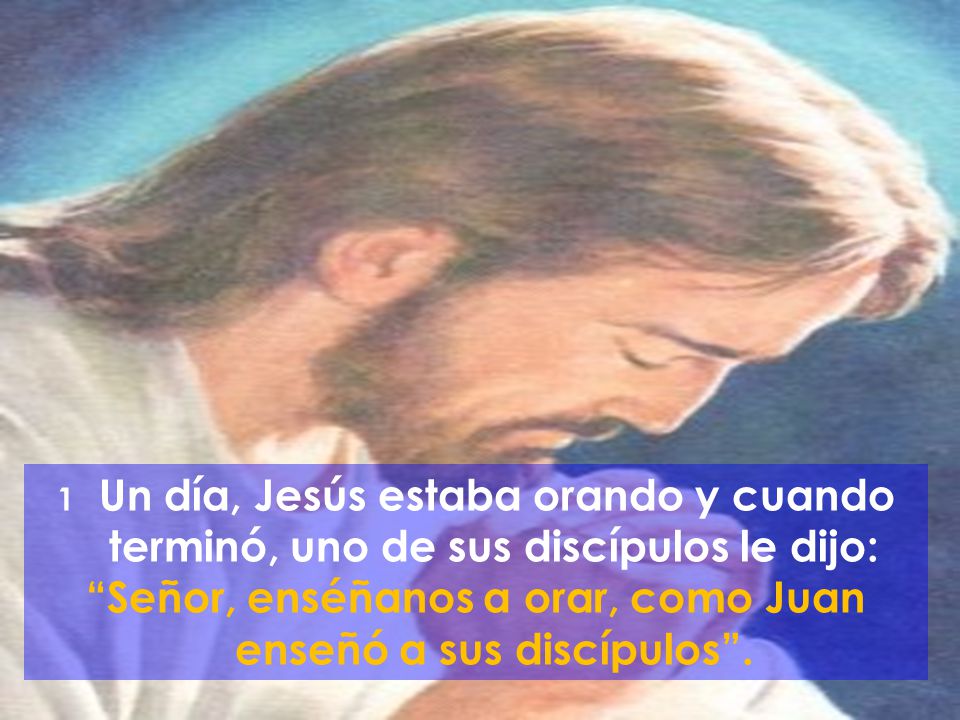 Señor, enséñanos a orar, como Juan enseñó a sus discípulos .