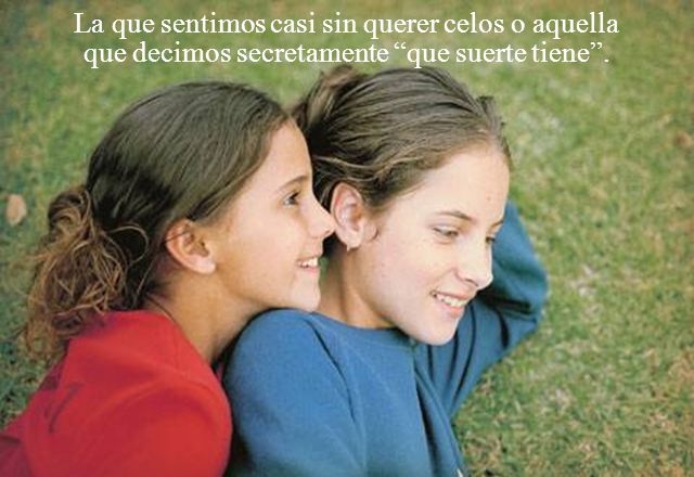 La que sentimos casi sin querer celos o aquella que decimos secretamente que suerte tiene .