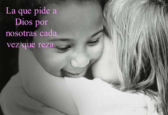 La que pide a Dios por nosotras cada vez que reza.