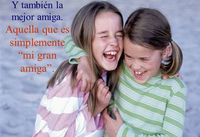 Y también la mejor amiga. Aquella que es simplemente mi gran amiga .