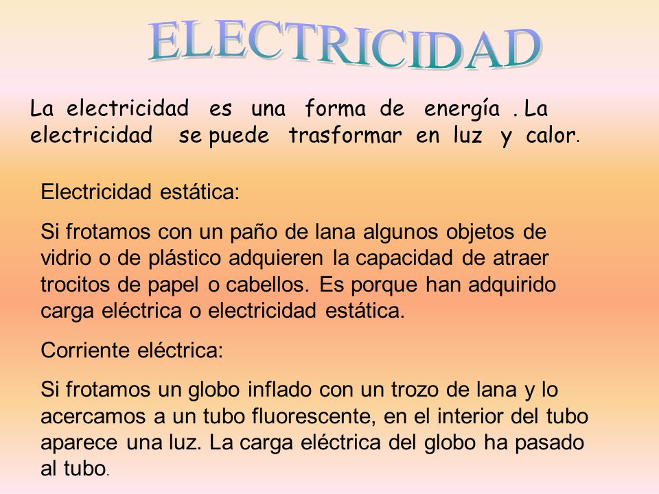 ELECTRICIDAD La electricidad es una forma de energía . La electricidad se puede trasformar en luz y calor.