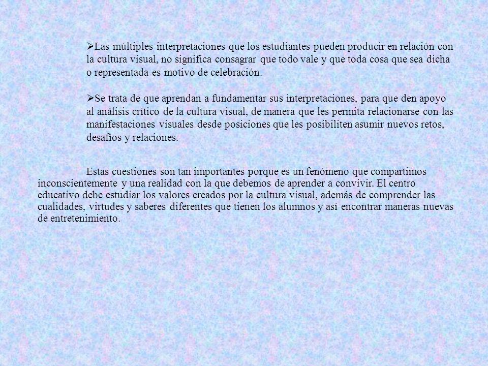 Las múltiples interpretaciones que los estudiantes pueden producir en relación con la cultura visual, no significa consagrar que todo vale y que toda cosa que sea dicha o representada es motivo de celebración.
