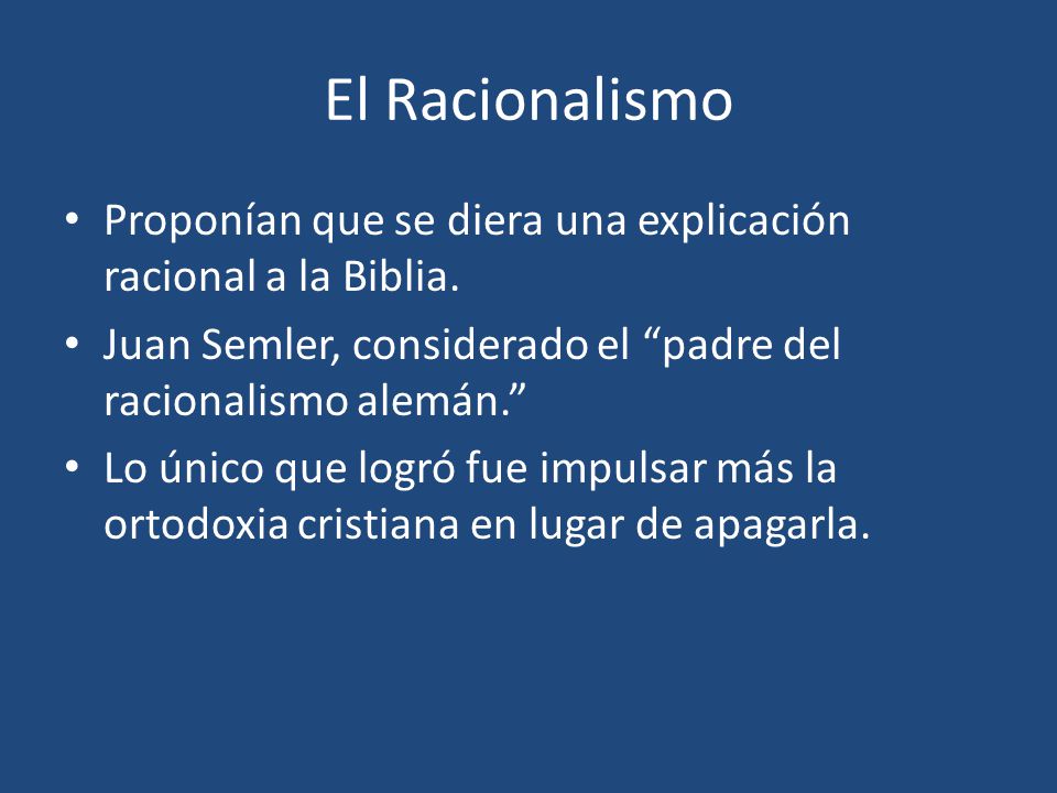 El Racionalismo Proponían que se diera una explicación racional a la Biblia. Juan Semler, considerado el padre del racionalismo alemán.