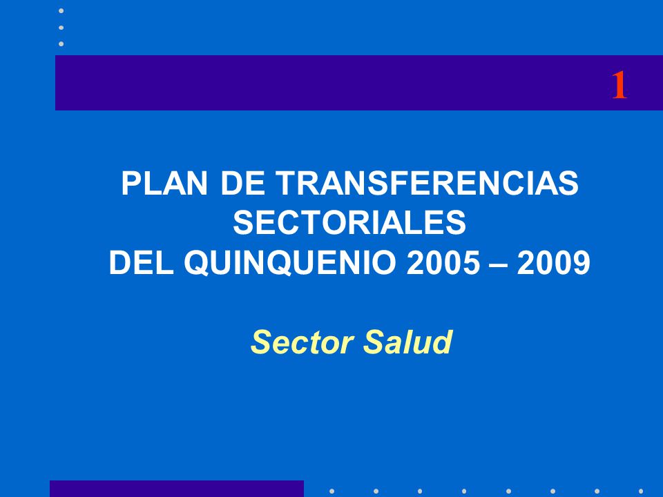 1 PLAN DE TRANSFERENCIAS SECTORIALES DEL QUINQUENIO 2005 – 2009 Sector Salud