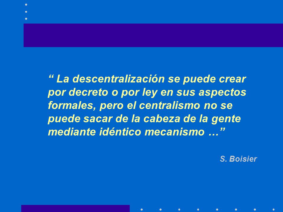 La descentralización se puede crear por decreto o por ley en sus aspectos formales, pero el centralismo no se puede sacar de la cabeza de la gente
