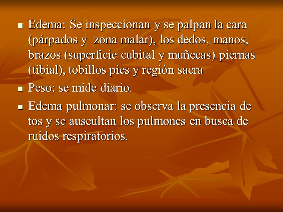 Edema: Se inspeccionan y se palpan la cara (párpados y zona malar), los dedos, manos, brazos (superficie cubital y muñecas) piernas (tibial), tobillos pies y región sacra
