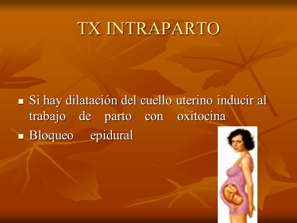 TX INTRAPARTO Si hay dilatación del cuello uterino inducir al trabajo de parto con oxitocina.