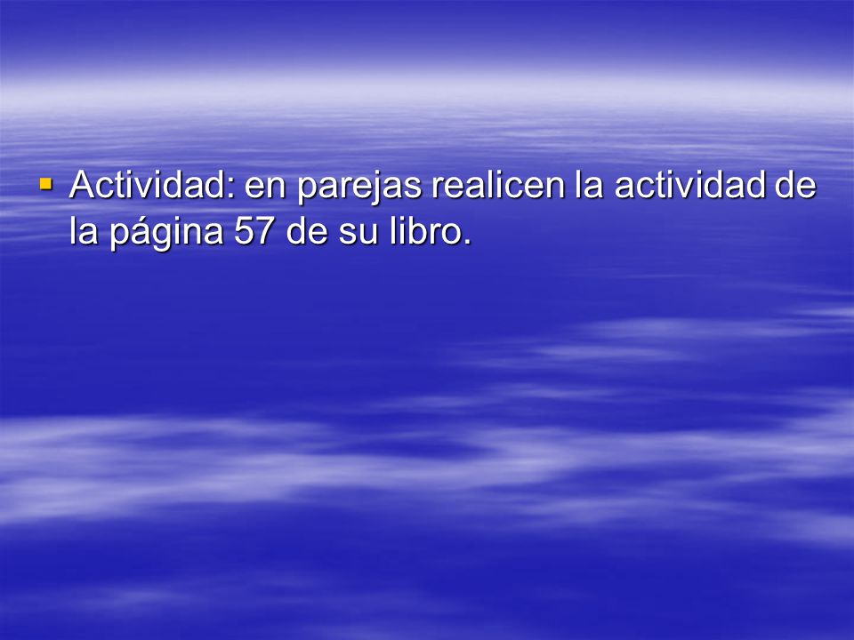 Actividad: en parejas realicen la actividad de la página 57 de su libro.