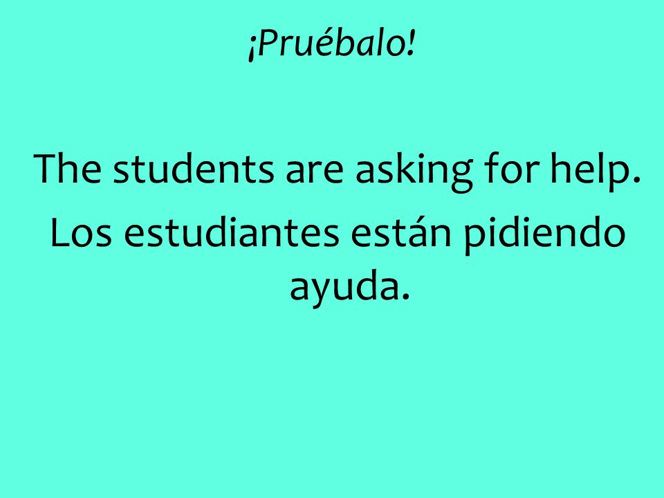 ¡Pruébalo! The students are asking for help. Los estudiantes están pidiendo ayuda.