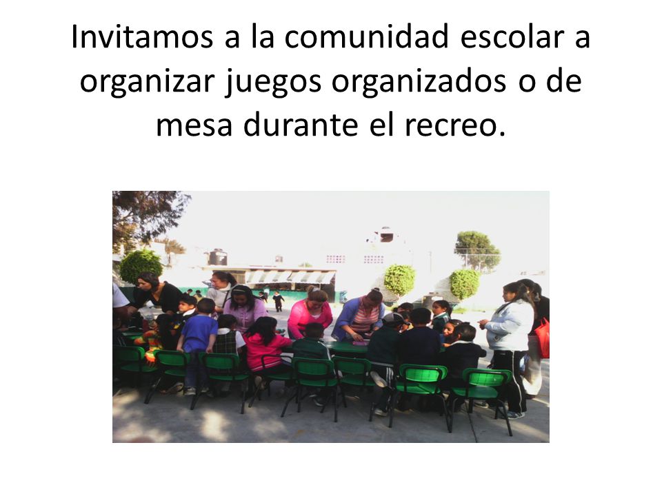 Invitamos a la comunidad escolar a organizar juegos organizados o de mesa durante el recreo.