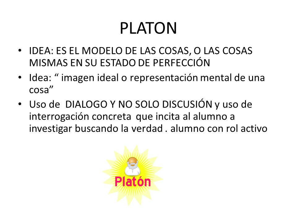 PLATON IDEA: ES EL MODELO DE LAS COSAS, O LAS COSAS MISMAS EN SU ESTADO DE PERFECCIÓN. Idea: imagen ideal o representación mental de una cosa