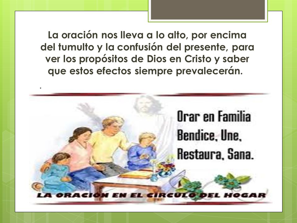 La oración nos lleva a lo alto, por encima del tumulto y la confusión del presente, para ver los propósitos de Dios en Cristo y saber que estos efectos siempre prevalecerán.