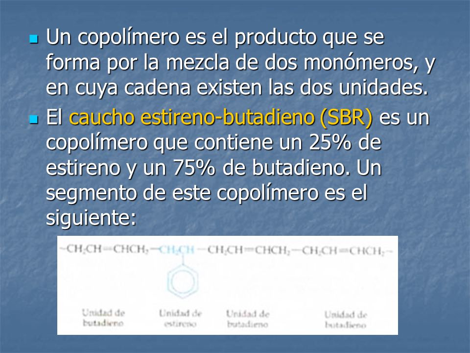 Un copolímero es el producto que se forma por la mezcla de dos monómeros, y en cuya cadena existen las dos unidades.