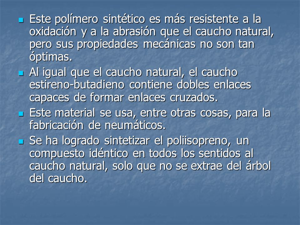 Este polímero sintético es más resistente a la oxidación y a la abrasión que el caucho natural, pero sus propiedades mecánicas no son tan óptimas.