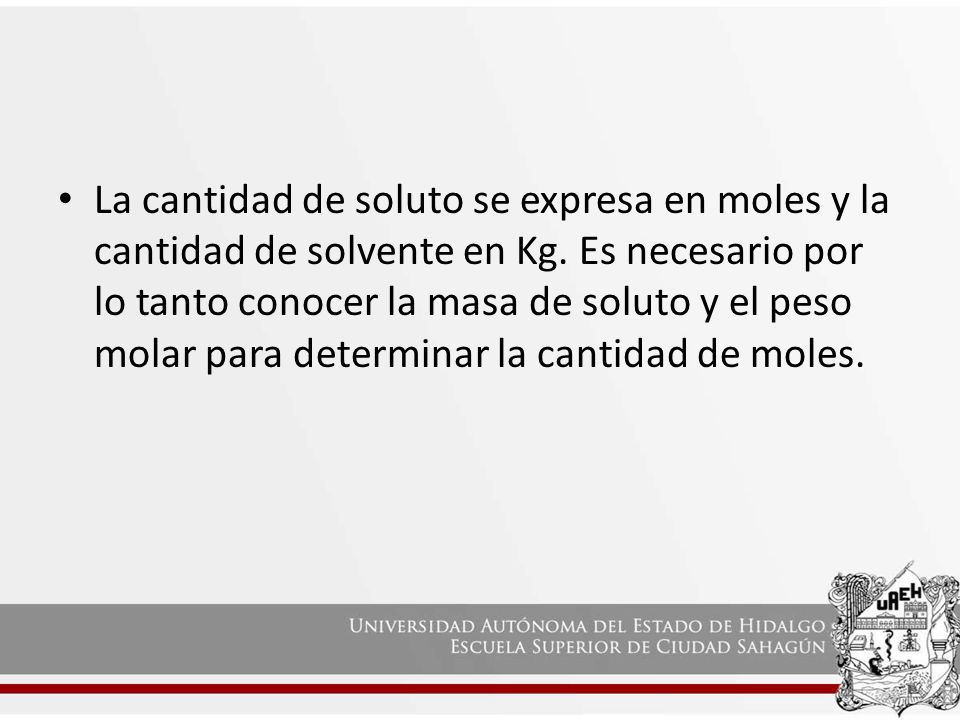 La cantidad de soluto se expresa en moles y la cantidad de solvente en Kg.