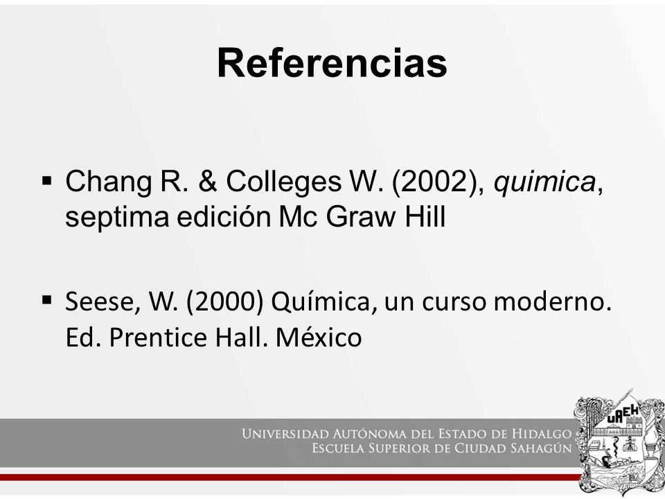 Referencias Chang R. & Colleges W. (2002), quimica, septima edición Mc Graw Hill.