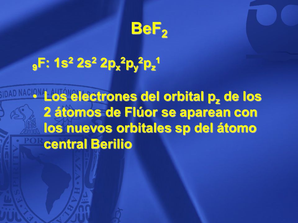 BeF2 9F: 1s2 2s2 2px2py2pz1. Los electrones del orbital pz de los 2 átomos de Flúor se aparean con los nuevos orbitales sp del átomo central Berilio.