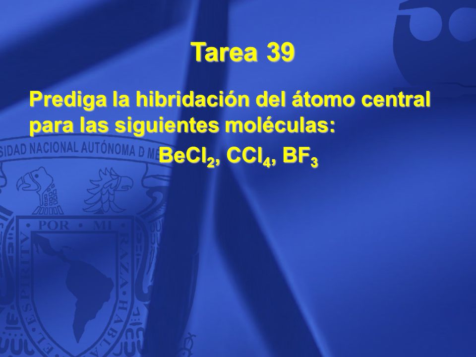 Tarea 39 Prediga la hibridación del átomo central para las siguientes moléculas: BeCl2, CCl4, BF3.