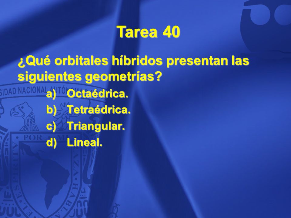 Tarea 40 ¿Qué orbitales híbridos presentan las siguientes geometrías