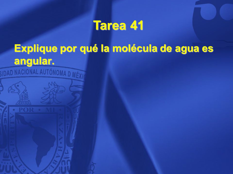 Tarea 41 Explique por qué la molécula de agua es angular. 41