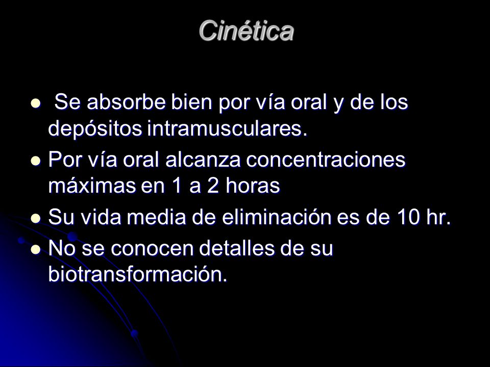 Cinética Se absorbe bien por vía oral y de los depósitos intramusculares. Por vía oral alcanza concentraciones máximas en 1 a 2 horas.