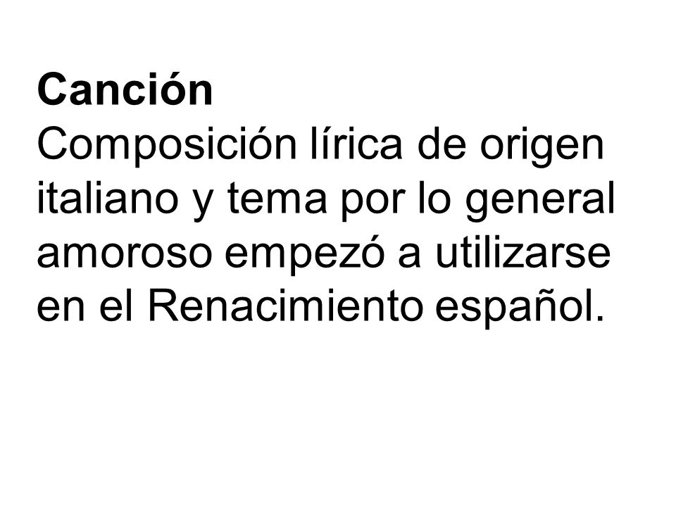 Canción Composición lírica de origen italiano y tema por lo general amoroso empezó a utilizarse en el Renacimiento español.
