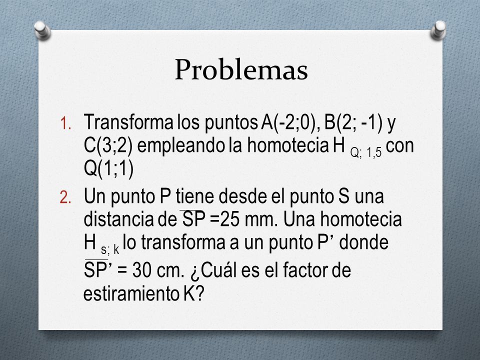Problemas Transforma los puntos A(-2;0), B(2; -1) y C(3;2) empleando la homotecia H Q; 1,5 con Q(1;1)
