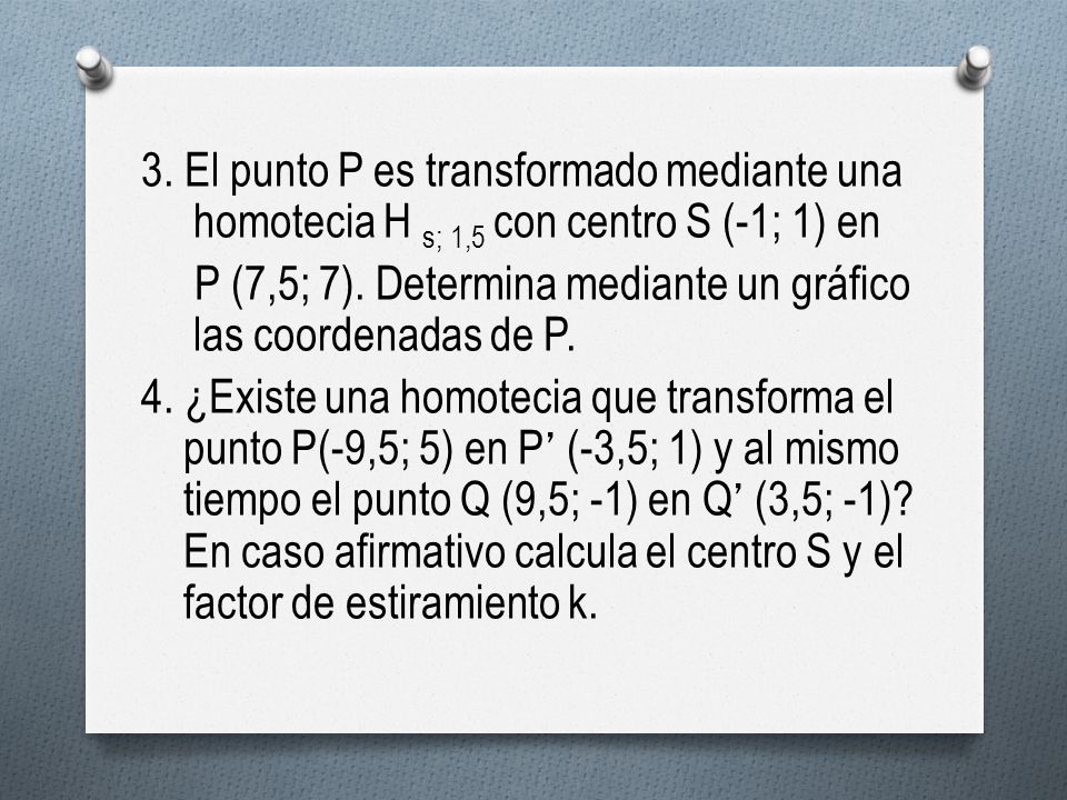 3. El punto P es transformado mediante una homotecia H s; 1,5 con centro S (-1; 1) en P (7,5; 7).